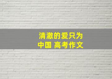 清澈的爱只为中国 高考作文